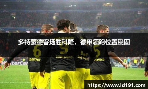 多特蒙德客场胜科隆，德甲领跑位置稳固