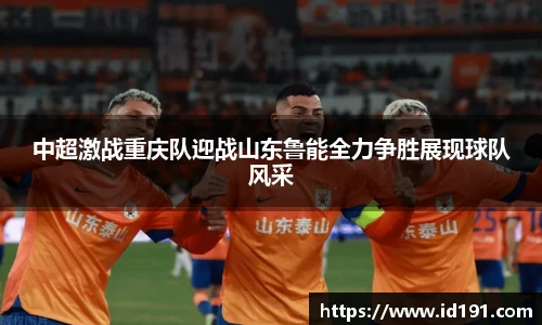 中超激战重庆队迎战山东鲁能全力争胜展现球队风采