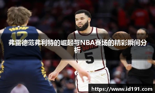 弗雷德范弗利特的崛起与NBA赛场的精彩瞬间分析