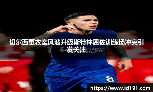 切尔西更衣室风波升级斯特林恩佐训练场冲突引发关注