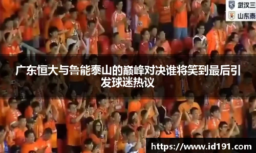 广东恒大与鲁能泰山的巅峰对决谁将笑到最后引发球迷热议