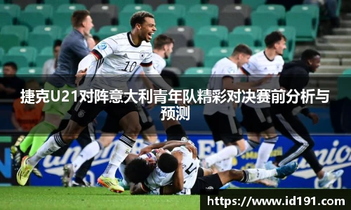 捷克U21对阵意大利青年队精彩对决赛前分析与预测