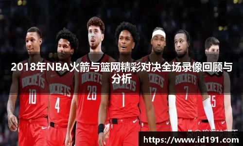 2018年NBA火箭与篮网精彩对决全场录像回顾与分析