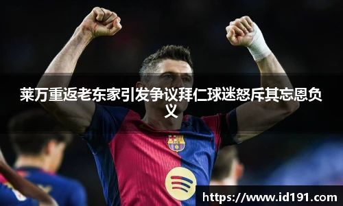 莱万重返老东家引发争议拜仁球迷怒斥其忘恩负义